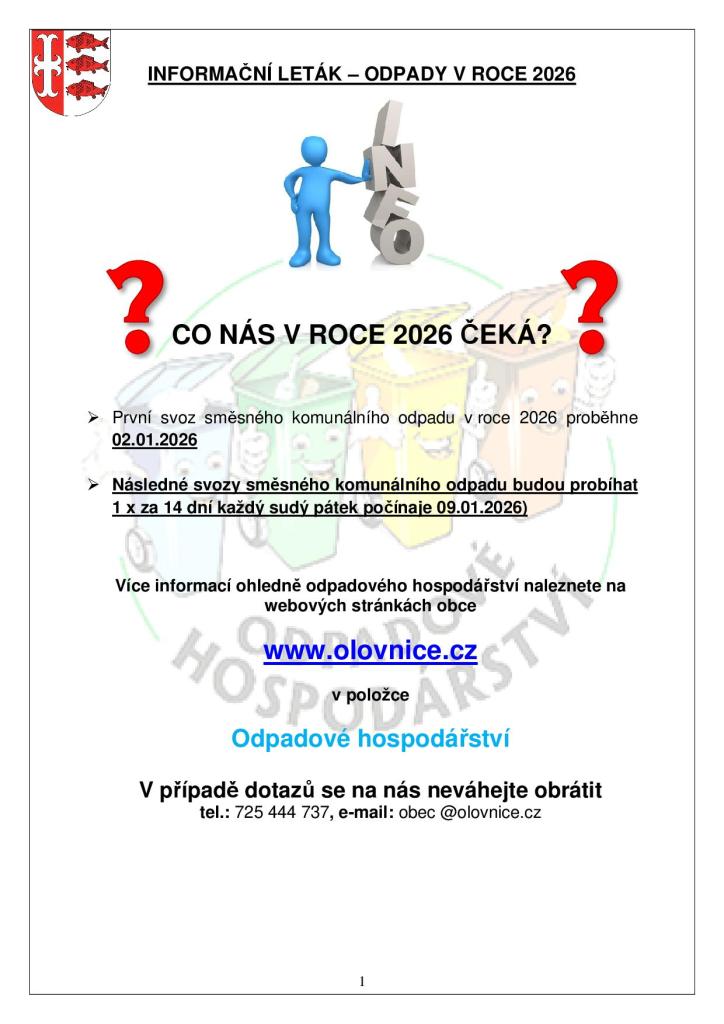 INFORMAČNÍ LETÁK – ODPADY V&nbsp;ROCE 2026&nbsp;CO NÁS V&nbsp;ROCE 2026&nbsp;ČEKÁ?    První svoz směsného komunálního odpadu v&nbsp;roce 2026&nbsp;proběhne 02.01.2026  Následné svozy směsného komunálního odpadu budou probíhat 1&nbsp;x za&nbsp;14 dní každý sudý pátek počínaje 09.01.2026)     Více informací ohledně odpadového hospodářství naleznete na&nbsp;webových stránkách obce  www.olovnice.cz  v&nbsp;položce   Odpadové hospodářství  V&nbsp;případě dotazů se&nbsp;na nás neváhejte obrátit tel.: 725&nbsp;444 737, e-mail: obec @olovnice.cz